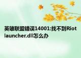 英雄联盟错误14001:找不到Riotlauncher.dll怎么办