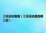 三反运动是指（三反运动是指哪三反）