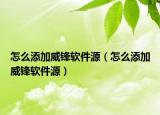 怎么添加威锋软件源（怎么添加威锋软件源）