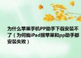 为什么苹果手机PP助手下载安装不了（为何我iPad搜苹果和pp助手都安装失败）
