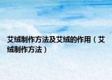 艾绒制作方法及艾绒的作用（艾绒制作方法）
