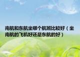 南航和东航坐哪个航班比较好（坐南航的飞机好还是东航的好）