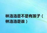 林洛洛是不是有孩子（林洛洛是谁）