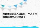 围魏救赵的主人公是谁一个人（围魏救赵的主人公是谁）