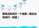 鲁班当和尚打一个成语（鲁达当和尚打一成语）