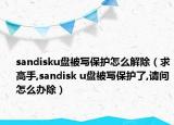 sandisku盘被写保护怎么解除（求高手,sandisk u盘被写保护了,请问怎么办除）