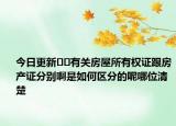 今日更新﻿﻿有关房屋所有权证跟房产证分别啊是如何区分的呢哪位清楚
