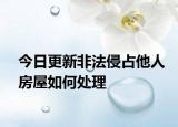 今日更新非法侵占他人房屋如何处理