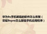 华为9x手机卸载的软件怎么恢复（荣耀9xpro怎么卸载手机应用程序）