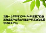 我有一台苹果笔记本MB466很旧了但是还有金属外壳我的问题是苹果系统怎么重装现在是win7