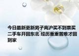 今日最新更新男子离沪买不到票买二手车开回东北 经历重重苦难才回到家