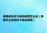 青桔单车月卡自动续费怎么关（青桔怎么关闭月卡自动续费）