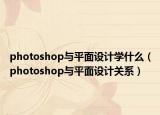 photoshop与平面设计学什么（photoshop与平面设计关系）