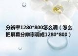 分辨率1280*800怎么调（怎么把屏幕分辨率调成1280*800）