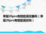 荣耀20pro有智能遥控器吗（荣耀20pro有智能遥控吗）