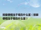 按察使相当于现在什么官（按察使相当于现在什么官）