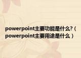 powerpoint主要功能是什么?（powerpoint主要用途是什么）