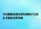 今日更新没有北京社保和户口怎么才能在北京买房