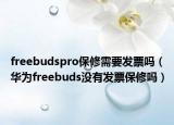 freebudspro保修需要发票吗（华为freebuds没有发票保修吗）