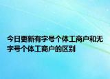 今日更新有字号个体工商户和无字号个体工商户的区别