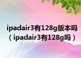 ipadair3有128g版本吗（ipadair3有128g吗）