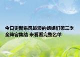 今日更新乘风破浪的姐姐们第三季全阵容集结 来看看完整名单