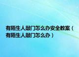 有陌生人敲门怎么办安全教案（有陌生人敲门怎么办）