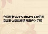 今日更新vivoY3s和vivoY30的区别是什么哪款更值得用户入手呢
