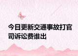 今日更新交通事故打官司诉讼费谁出