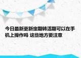 今日最新更新定期转活期可以在手机上操作吗 这些地方要注意