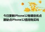 今日更新iPhone12有哪些优点跟缺点iPhone12值得购买吗