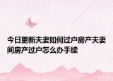 今日更新夫妻如何过户房产夫妻间房产过户怎么办手续