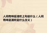 人间有味是清欢上句是什么（人间有味是清欢是什么含义）