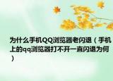 为什么手机QQ浏览器老闪退（手机上的qq浏览器打不开一直闪退为何）
