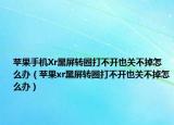 苹果手机Xr黑屏转圈打不开也关不掉怎么办（苹果xr黑屏转圈打不开也关不掉怎么办）