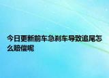 今日更新前车急刹车导致追尾怎么赔偿呢