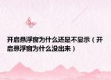 开启悬浮窗为什么还是不显示（开启悬浮窗为什么没出来）