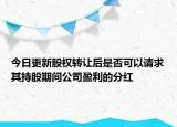 今日更新股权转让后是否可以请求其持股期间公司盈利的分红
