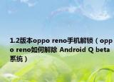 1.2版本oppo reno手机解锁（oppo reno如何解除 Android Q beta系统）