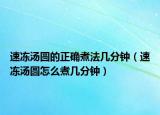 速冻汤圆的正确煮法几分钟（速冻汤圆怎么煮几分钟）