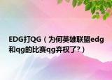 EDG打QG（为何英雄联盟edg和qg的比赛qg弃权了?）