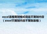 excel表格复制格式但是不复制内容（excel只复制内容不复制表格）