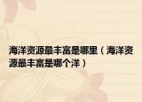 海洋资源最丰富是哪里（海洋资源最丰富是哪个洋）