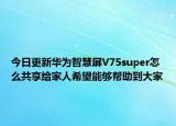 今日更新华为智慧屏V75super怎么共享给家人希望能够帮助到大家