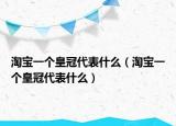 淘宝一个皇冠代表什么（淘宝一个皇冠代表什么）