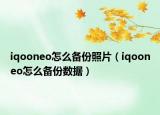 iqooneo怎么备份照片（iqooneo怎么备份数据）