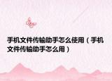 手机文件传输助手怎么使用（手机文件传输助手怎么用）