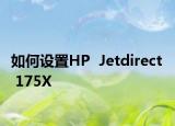 如何设置HP  Jetdirect  175X
