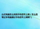 台式电脑怎么利用手机信号上网（怎么用笔记本电脑通过手机信号上网呢?）