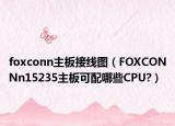 foxconn主板接线图（FOXCONNn15235主板可配哪些CPU?）